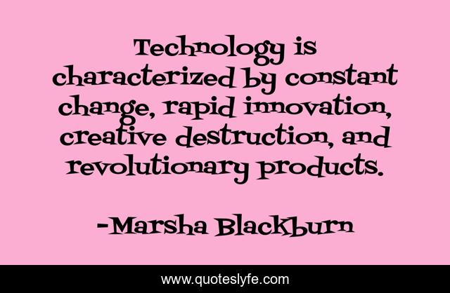 Technology is characterized by constant change, rapid innovation, creative destruction, and revolutionary products.
