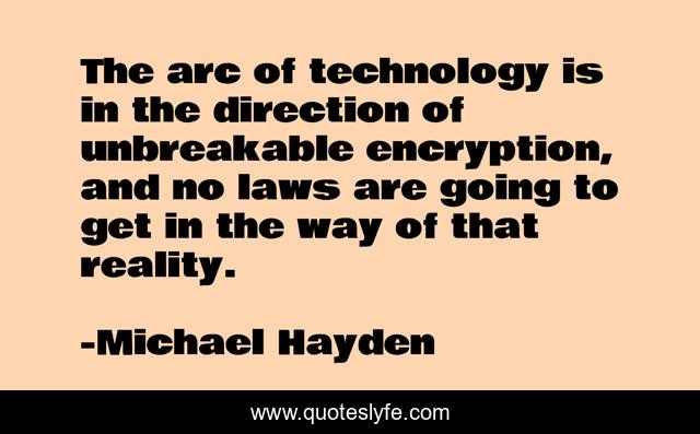 The arc of technology is in the direction of unbreakable encryption, and no laws are going to get in the way of that reality.