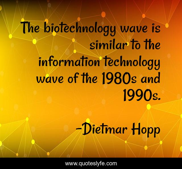 The biotechnology wave is similar to the information technology wave of the 1980s and 1990s.