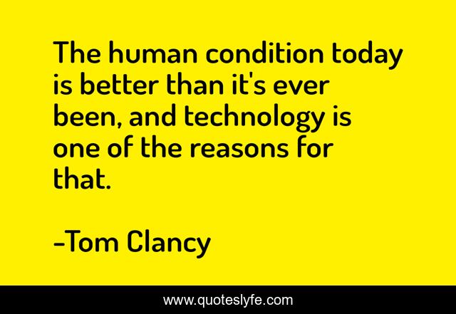 The human condition today is better than it's ever been, and technology is one of the reasons for that.
