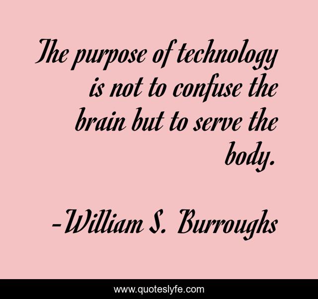 The purpose of technology is not to confuse the brain but to serve the