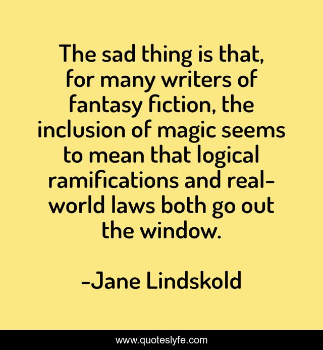 The sad thing is that, for many writers of fantasy fiction, the inclusion of magic seems to mean that logical ramifications and real-world laws both go out the window.