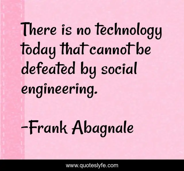 There is no technology today that cannot be defeated by social engineering.