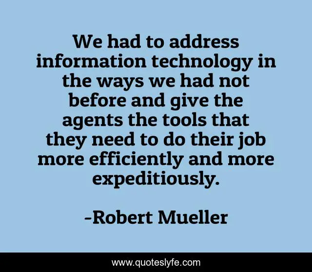 We had to address information technology in the ways we had not before and give the agents the tools that they need to do their job more efficiently and more expeditiously.