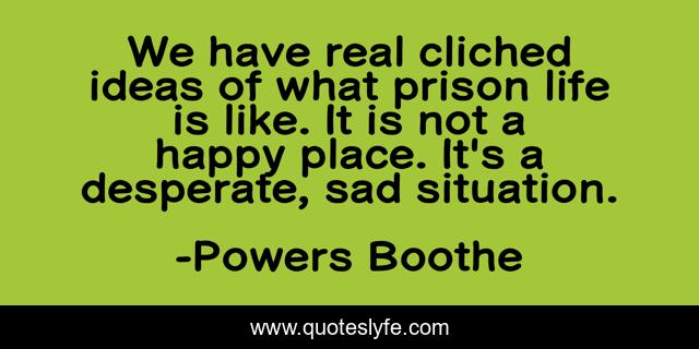 We have real cliched ideas of what prison life is like. It is not a happy place. It's a desperate, sad situation.