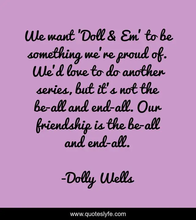We want 'Doll & Em' to be something we're proud of. We'd love to do another series, but it's not the be-all and end-all. Our friendship is the be-all and end-all.
