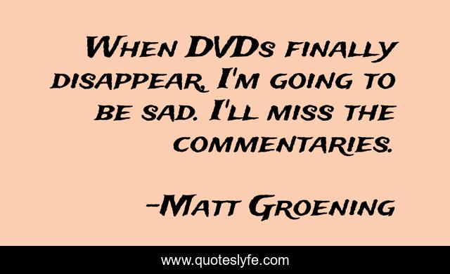 When DVDs finally disappear, I'm going to be sad. I'll miss the commentaries.