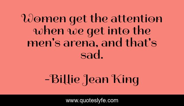 Women get the attention when we get into the men's arena, and that's sad.