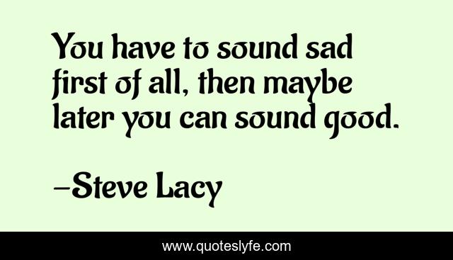 You have to sound sad first of all, then maybe later you can sound good.