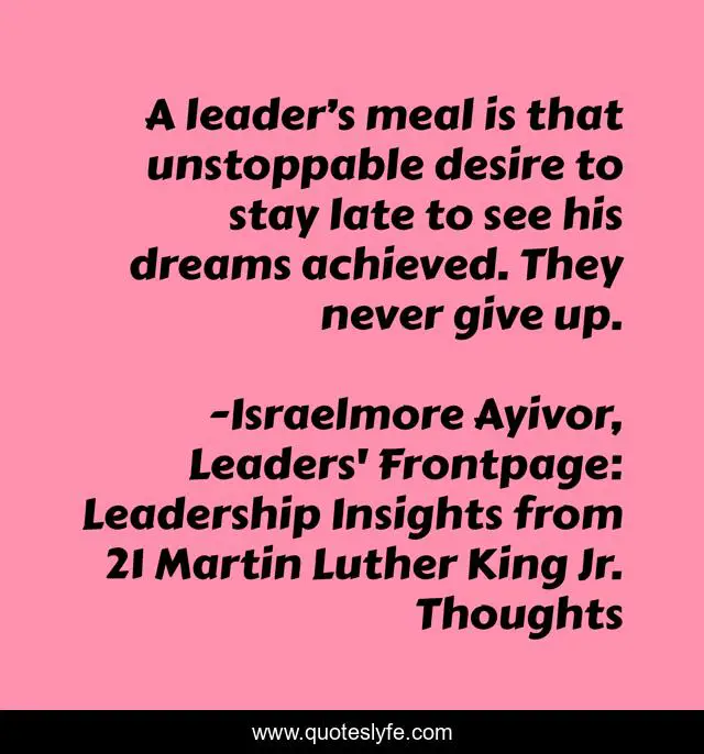 A leader’s meal is that unstoppable desire to stay late to see his dreams achieved. They never give up.