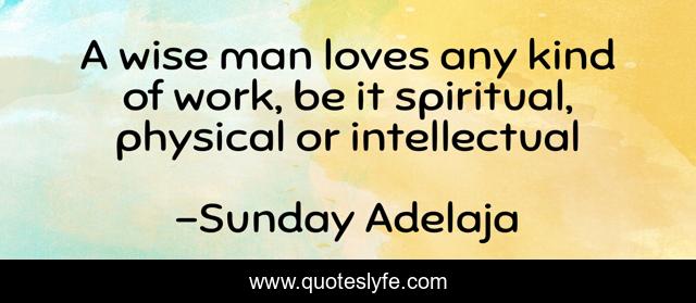 A wise man loves any kind of work, be it spiritual, physical or intellectual