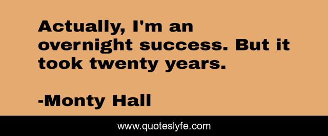 Actually, I'm an overnight success. But it took twenty years.