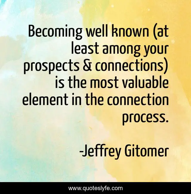Becoming well known (at least among your prospects & connections) is the most valuable element in the connection process.