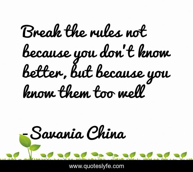 Break the rules not because you don’t know better, but because you know them too well