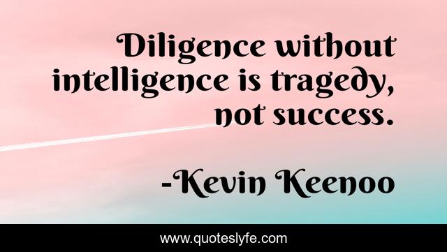 Diligence without intelligence is tragedy, not success.