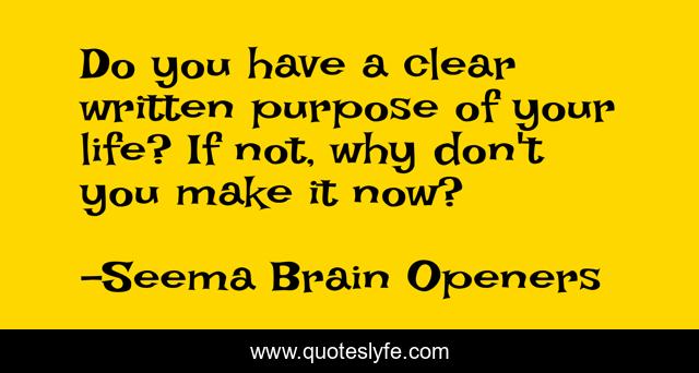 Do you have a clear written purpose of your life? If not, why don't you make it now?