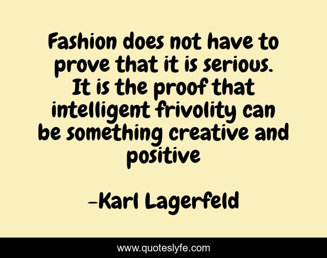 Fashion does not have to prove that it is serious. It is the proof that intelligent frivolity can be something creative and positive