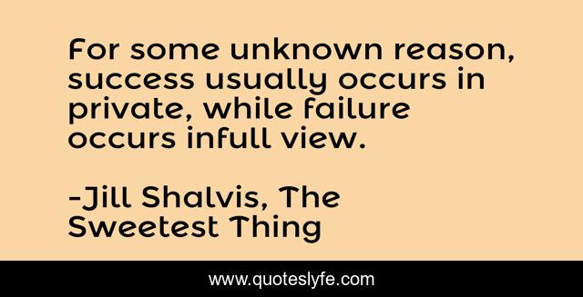 For some unknown reason, success usually occurs in private, while failure occurs infull view.