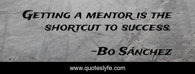 Getting a mentor is the shortcut to success.