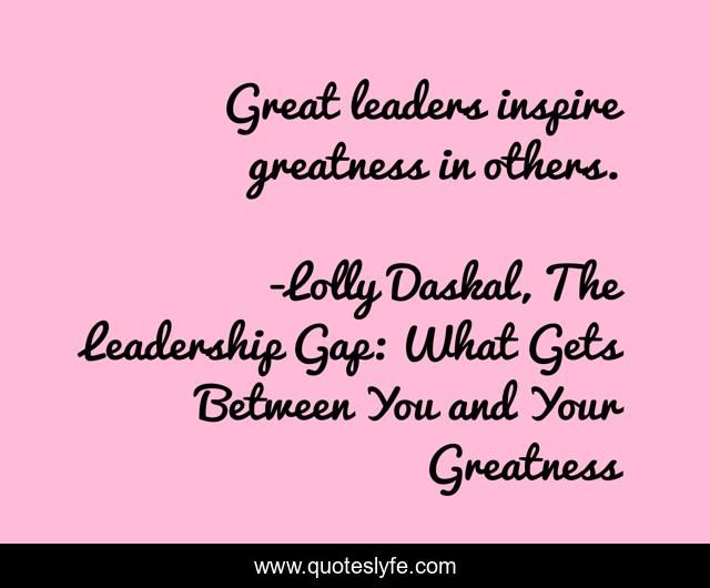 Great leaders inspire greatness in others.