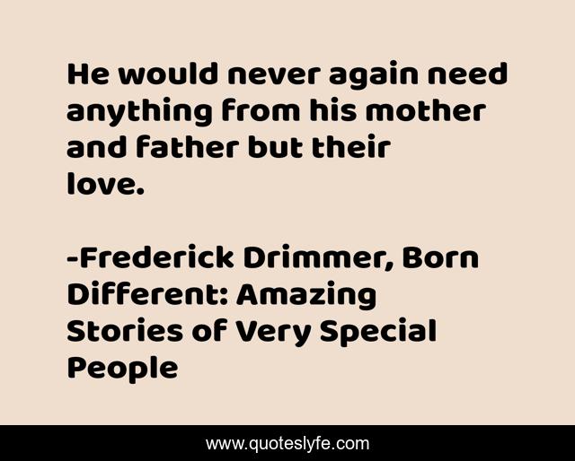 He would never again need anything from his mother and father but their love.