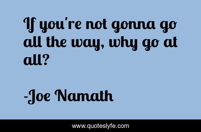 If you're not gonna go all the way, why go at all?