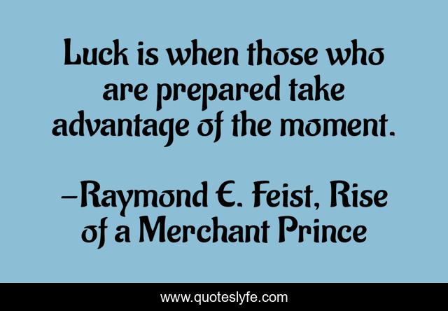 Luck is when those who are prepared take advantage of the moment.