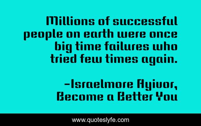 Millions of successful people on earth were once big time failures who tried few times again.