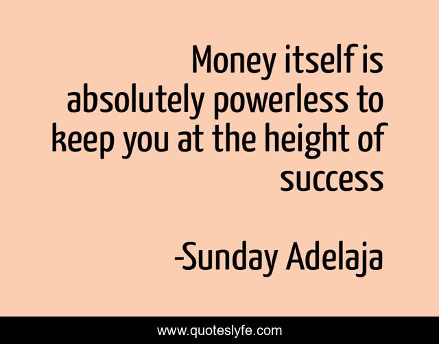 Money itself is absolutely powerless to keep you at the height of success