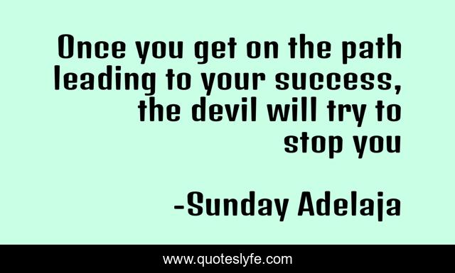 Once you get on the path leading to your success, the devil will try to stop you