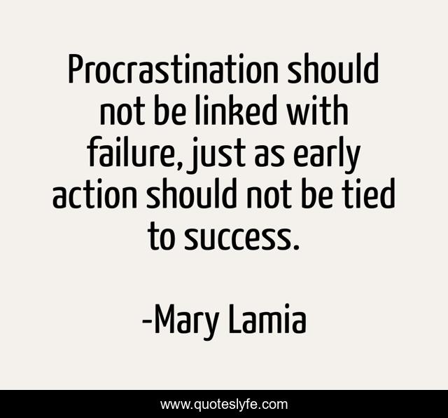 Procrastination should not be linked with failure, just as early action should not be tied to success.