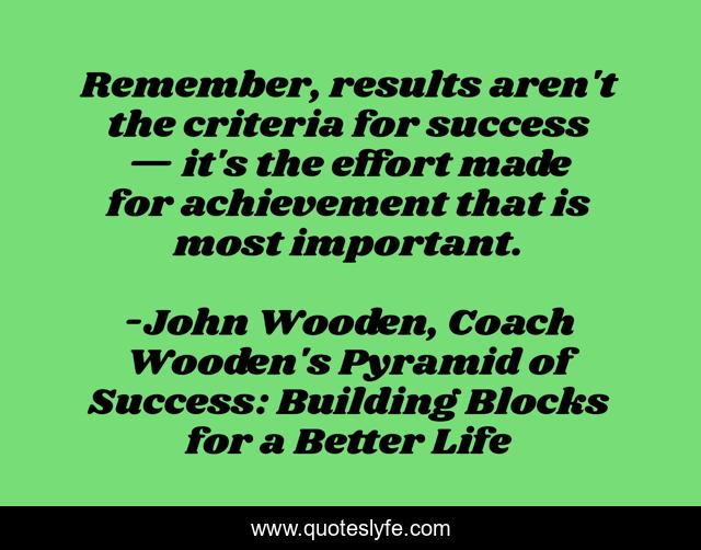 Remember, results aren't the criteria for success — it's the effort made for achievement that is most important.