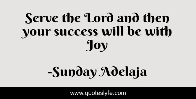 Serve the Lord and then your success will be with Joy