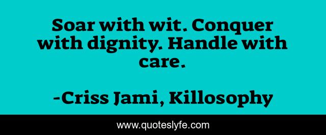 Soar with wit. Conquer with dignity. Handle with care.