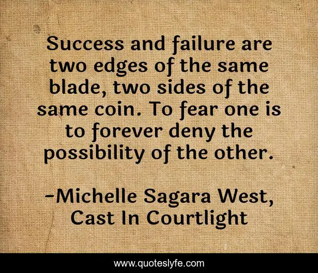 Success and failure are two edges of the same blade, two sides of the same coin. To fear one is to forever deny the possibility of the other.
