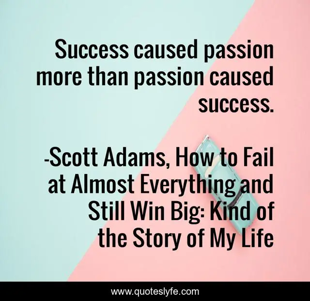Success caused passion more than passion caused success.