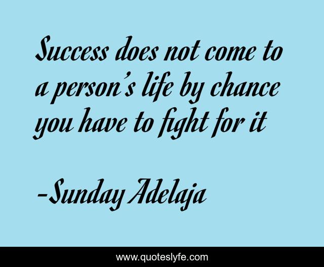 Success does not come to a person’s life by chance you have to fight for it