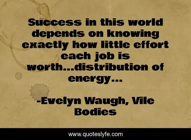 Success in this world depends on knowing exactly how little effort each job is worth...distribution of energy...