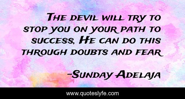 The devil will try to stop you on your path to success, He can do this through doubts and fear