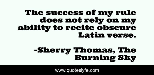 The success of my rule does not rely on my ability to recite obscure Latin verse.