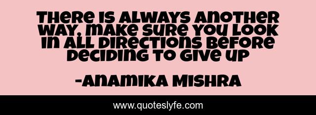 There is always another way, make sure you look in all directions before deciding to give up