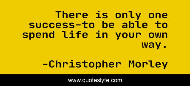 There is only one success-to be able to spend life in your own way.