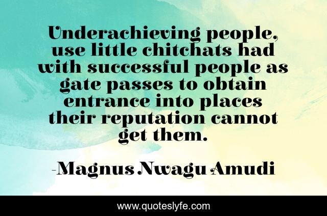 Underachieving people, use little chitchats had with successful people as gate passes to obtain entrance into places their reputation cannot get them.