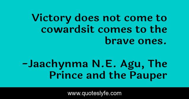 Victory does not come to cowardsit comes to the brave ones.