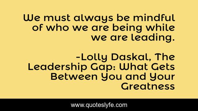 We must always be mindful of who we are being while we are leading.