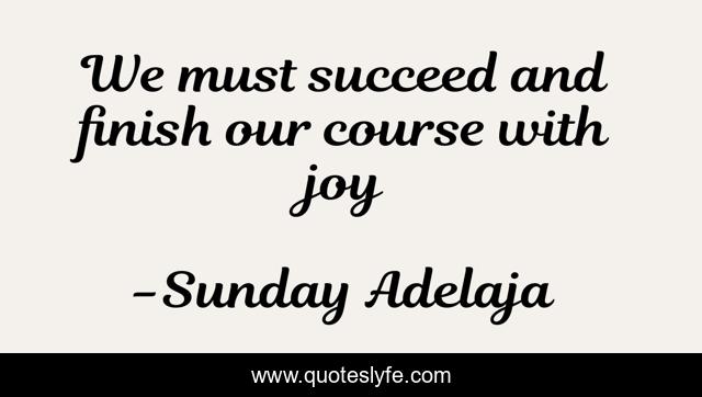 We must succeed and finish our course with joy