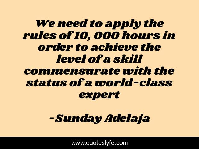 We need to apply the rules of 10, 000 hours in order to achieve the level of a skill commensurate with the status of a world-class expert