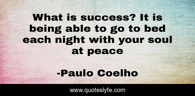 What is success? It is being able to go to bed each night with your soul at peace