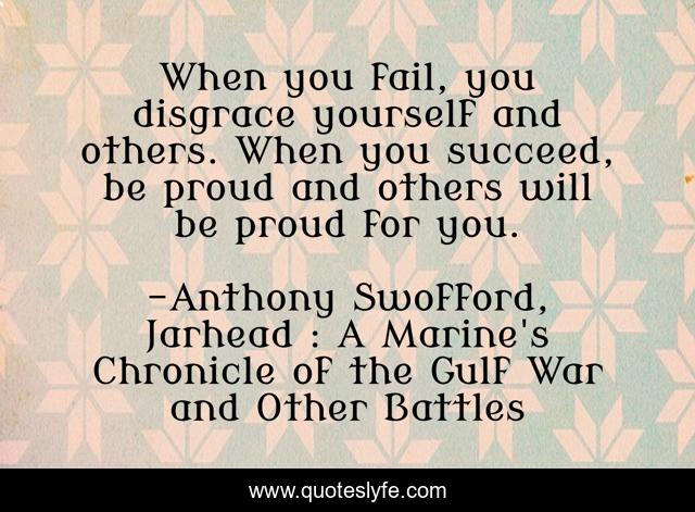 When you fail, you disgrace yourself and others. When you succeed, be proud and others will be proud for you.