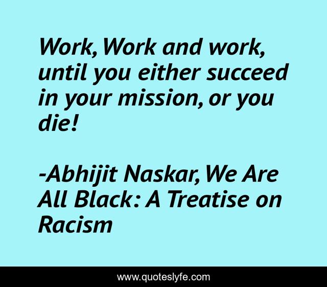 Work, Work and work, until you either succeed in your mission, or you die!